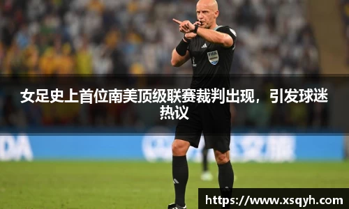 女足史上首位南美顶级联赛裁判出现，引发球迷热议