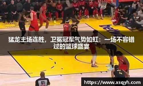 猛龙主场连胜，卫冕冠军气势如虹：一场不容错过的篮球盛宴