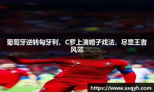 葡萄牙逆转匈牙利，C罗上演帽子戏法，尽显王者风范