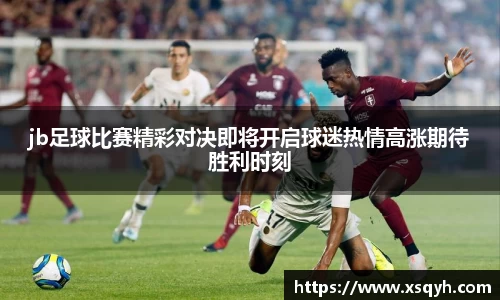 jb足球比赛精彩对决即将开启球迷热情高涨期待胜利时刻
