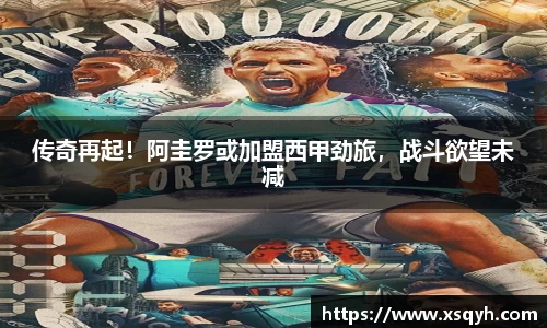 传奇再起！阿圭罗或加盟西甲劲旅，战斗欲望未减