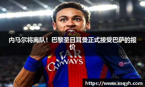 内马尔将离队！巴黎圣日耳曼正式接受巴萨的报价