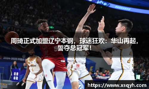 周琦正式加盟辽宁本钢，球迷狂欢：华山再起，誓夺总冠军！