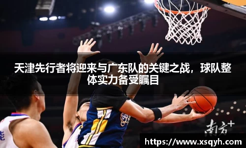 天津先行者将迎来与广东队的关键之战，球队整体实力备受瞩目