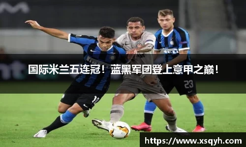 国际米兰五连冠！蓝黑军团登上意甲之巅！