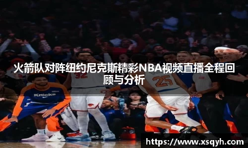 火箭队对阵纽约尼克斯精彩NBA视频直播全程回顾与分析