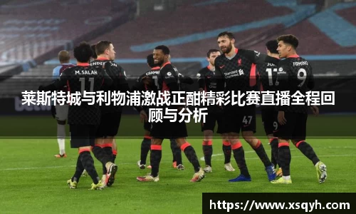 莱斯特城与利物浦激战正酣精彩比赛直播全程回顾与分析