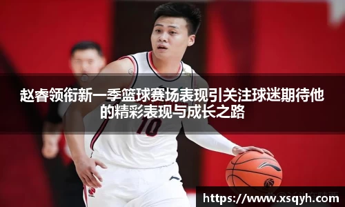 赵睿领衔新一季篮球赛场表现引关注球迷期待他的精彩表现与成长之路