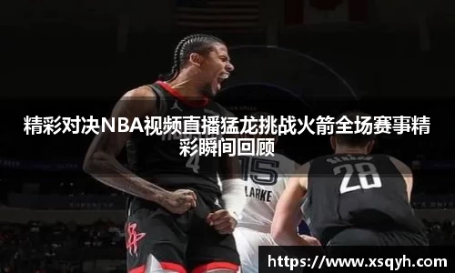精彩对决NBA视频直播猛龙挑战火箭全场赛事精彩瞬间回顾