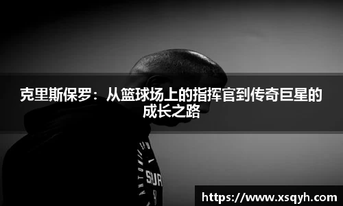 克里斯保罗：从篮球场上的指挥官到传奇巨星的成长之路
