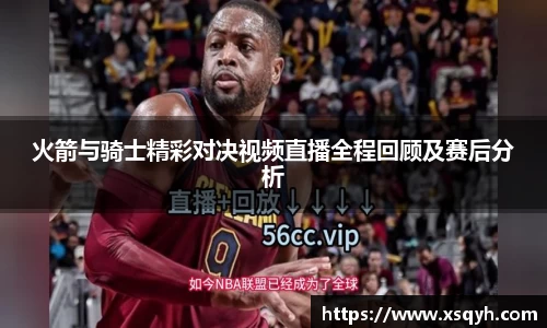 火箭与骑士精彩对决视频直播全程回顾及赛后分析