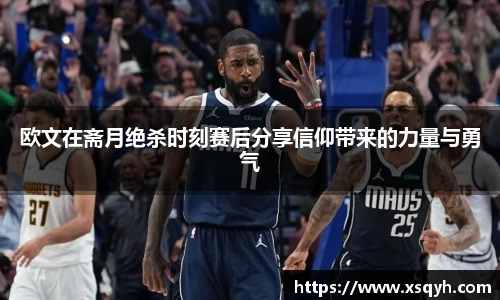 欧文在斋月绝杀时刻赛后分享信仰带来的力量与勇气