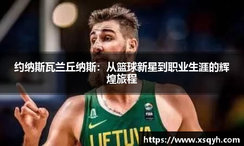 约纳斯瓦兰丘纳斯：从篮球新星到职业生涯的辉煌旅程