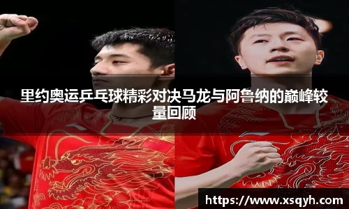 里约奥运乒乓球精彩对决马龙与阿鲁纳的巅峰较量回顾