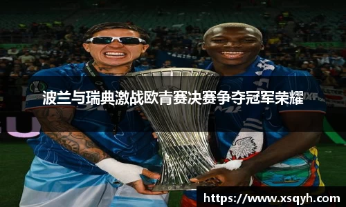 波兰与瑞典激战欧青赛决赛争夺冠军荣耀