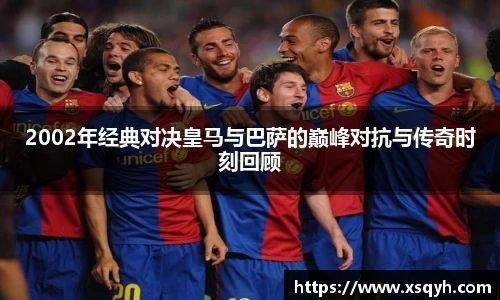 2002年经典对决皇马与巴萨的巅峰对抗与传奇时刻回顾
