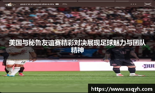 美国与秘鲁友谊赛精彩对决展现足球魅力与团队精神