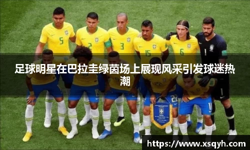 足球明星在巴拉圭绿茵场上展现风采引发球迷热潮
