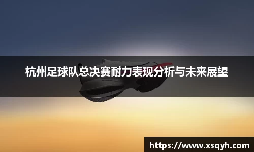 杭州足球队总决赛耐力表现分析与未来展望