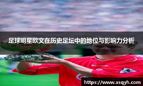 足球明星欧文在历史足坛中的地位与影响力分析