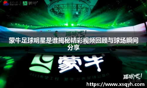 蒙牛足球明星是谁揭秘精彩视频回顾与球场瞬间分享